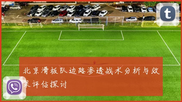 北京滑板队边路渗透战术分析与效果评估探讨