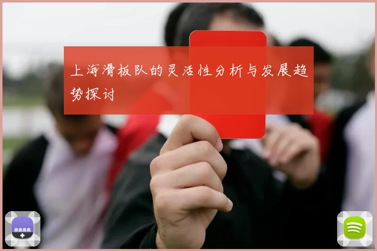 上海滑板队的灵活性分析与发展趋势探讨
