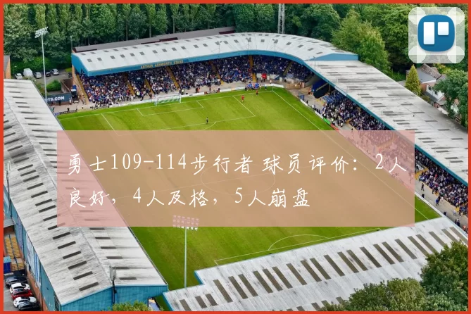勇士109-114步行者 球员评价：2人良好，4人及格，5人崩盘