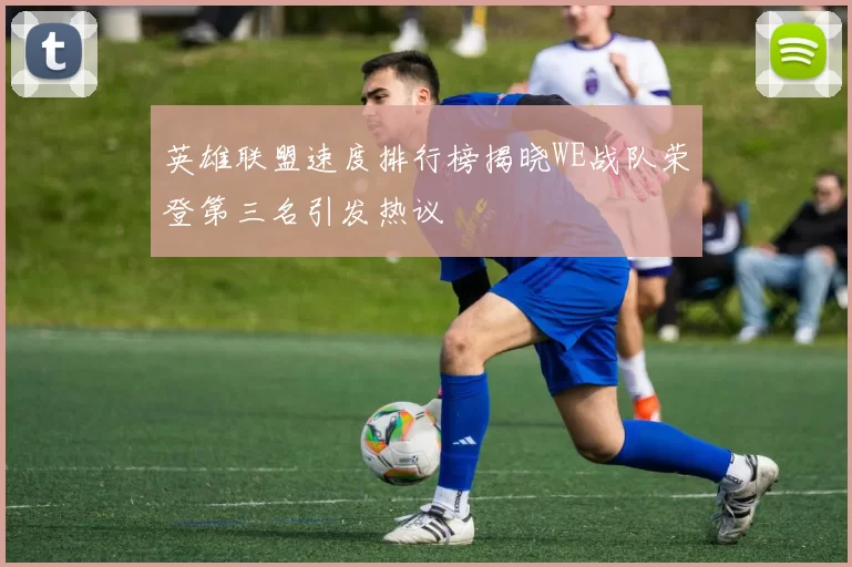 英雄联盟速度排行榜揭晓WE战队荣登第三名引发热议