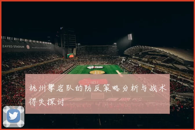 杭州攀岩队的防反策略分析与战术得失探讨