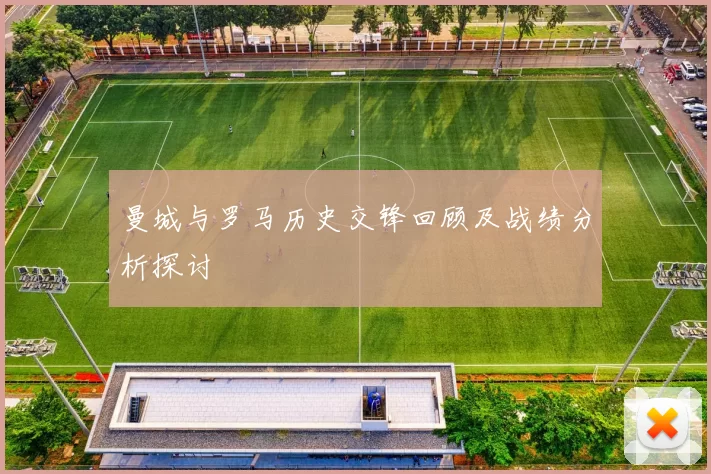 曼城与罗马历史交锋回顾及战绩分析探讨