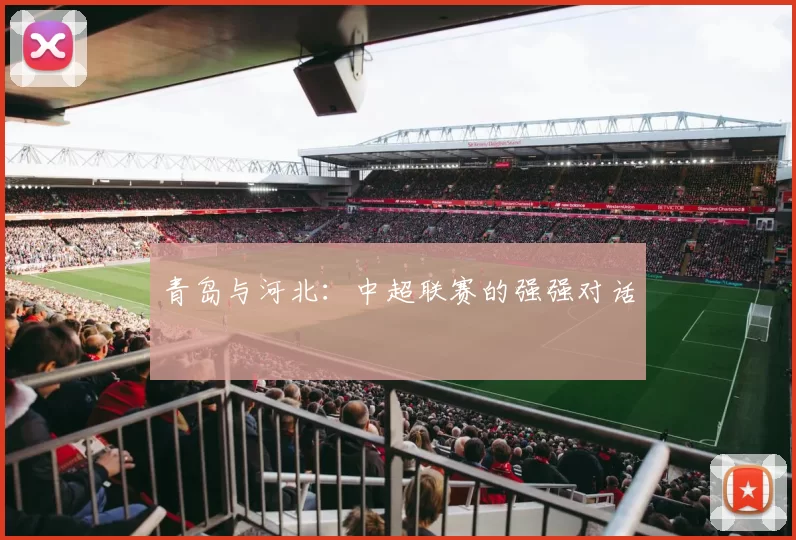 青岛与河北：中超联赛的强强对话