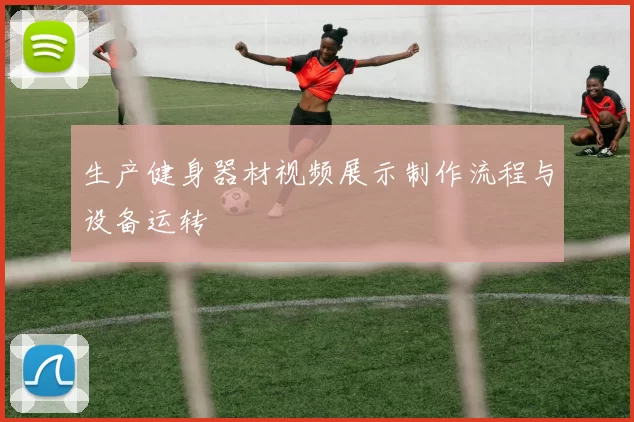 生产健身器材视频展示制作流程与设备运转