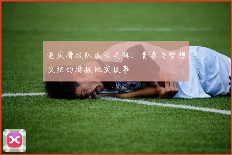 重庆滑板队成长之路：青春与梦想交织的滑板纪实故事